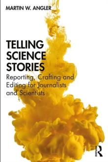 Telling Science Stories : Reporting, Crafting and Editing for Journalists and Scientists