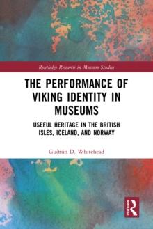 The Performance of Viking Identity in Museums : Useful Heritage in the British Isles, Iceland, and Norway