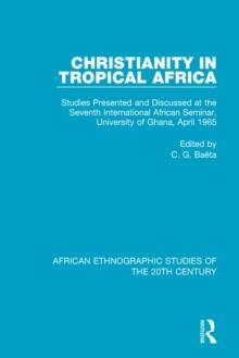 Christianity in Tropical Africa : Studies Presented and Discussed at the Seventh International African Seminar, University of Ghana, April 1965