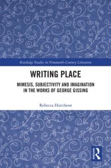 Writing Place : Mimesis, Subjectivity and Imagination in the Works of George Gissing