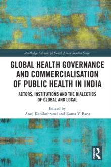 Global Health Governance and Commercialisation of Public Health in India : Actors, Institutions and the Dialectics of Global and Local