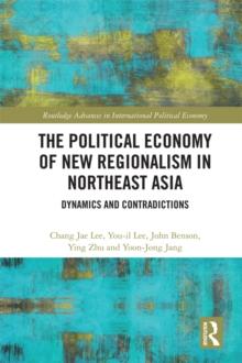 The Political Economy of New Regionalism in Northeast Asia : Dynamics and Contradictions