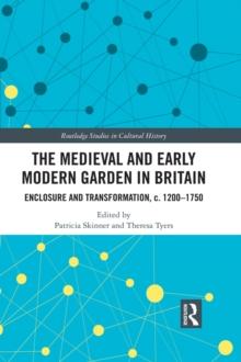 The Medieval and Early Modern Garden in Britain : Enclosure and Transformation, c. 1200-1750