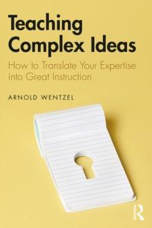 Teaching Complex Ideas : How to Translate Your Expertise into Great Instruction