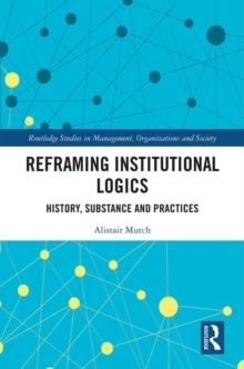 Reframing Institutional Logics : Substance, Practice and History