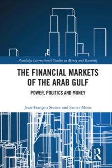 The Financial Markets of the Arab Gulf : Power, Politics and Money