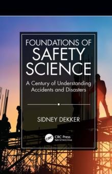 Foundations of Safety Science : A Century of Understanding Accidents and Disasters