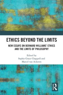 Ethics Beyond the Limits : New Essays on Bernard Williams Ethics and the Limits of Philosophy