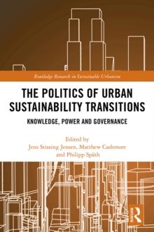 The Politics of Urban Sustainability Transitions : Knowledge, Power and Governance