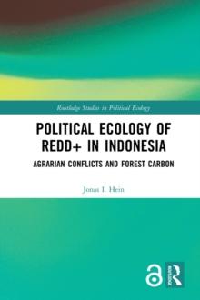 Political Ecology of REDD+ in Indonesia : Agrarian Conflicts and Forest Carbon