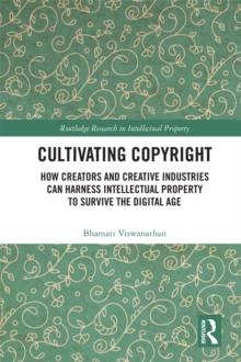 Cultivating Copyright : How Creators and Creative Industries Can Harness Intellectual Property to Survive the Digital Age