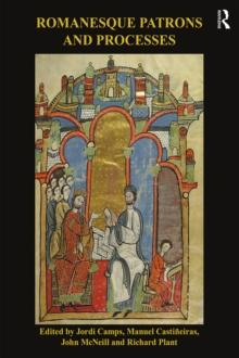 Romanesque Patrons and Processes : Design and Instrumentality in the Art and Architecture of Romanesque Europe