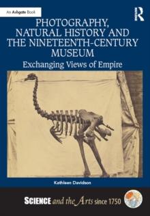 Photography, Natural History and the Nineteenth-Century Museum : Exchanging Views of Empire