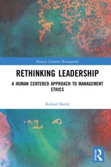 Rethinking Leadership : A Human Centered Approach to Management Ethics