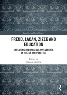 Freud, Lacan, Zizek and Education : Exploring Unconscious Investments in Policy and Practice