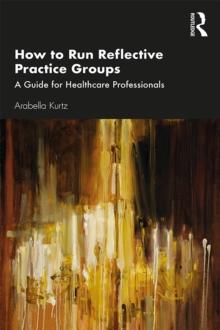 How to Run Reflective Practice Groups : A Guide for Healthcare Professionals