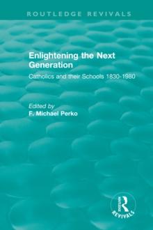 Enlightening the Next Generation : Catholics and their Schools 1830-1980