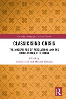 Classicising Crisis : The Modern Age of Revolutions and the Greco-Roman Repertoire