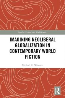 Imagining Neoliberal Globalization in Contemporary World Fiction