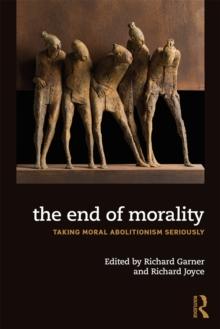 The End of Morality : Taking Moral Abolitionism Seriously