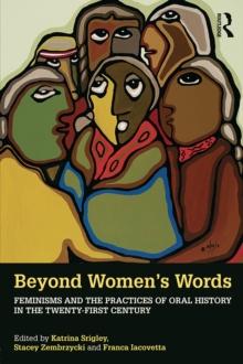 Beyond Women's Words : Feminisms and the Practices of Oral History in the Twenty-First Century