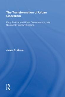 The Transformation of Urban Liberalism : Party Politics and Urban Governance in Late Nineteenth-Century England