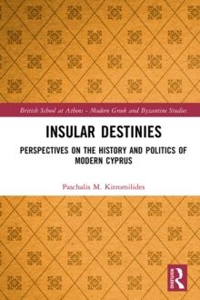 Insular Destinies : Perspectives on the history and politics of modern Cyprus