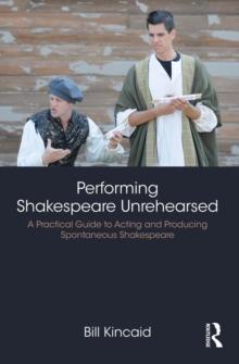 Performing Shakespeare Unrehearsed : A Practical Guide to Acting and Producing Spontaneous Shakespeare