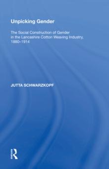 Unpicking Gender : The Social Construction of Gender in the Lancashire Cotton Weaving Industry, 1880-1914