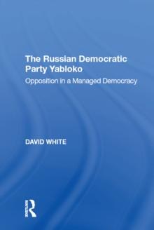 The Russian Democratic Party Yabloko : Opposition in a Managed Democracy