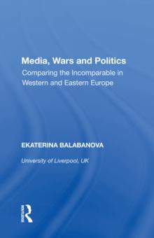 Media, Wars and Politics : Comparing the Incomparable in Western and Eastern Europe