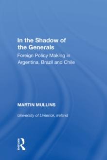 In the Shadow of the Generals : Foreign Policy Making in Argentina, Brazil and Chile