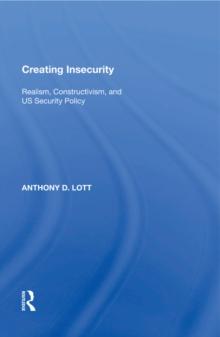 Creating Insecurity : Realism, Constructivism, and US Security Policy