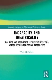 Incapacity and Theatricality : Politics and Aesthetics in Theatre Involving Actors with Intellectual Disabilities