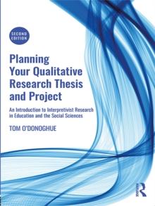 Planning Your Qualitative Research Thesis and Project : An Introduction to Interpretivist Research in Education and the Social Sciences