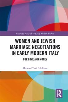 Women and Jewish Marriage Negotiations in Early Modern Italy : For Love and Money