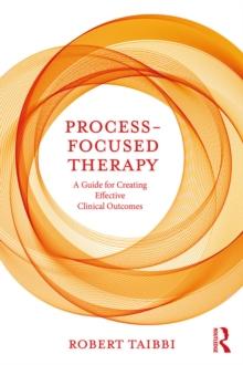 Process-Focused Therapy : A Guide for Creating Effective Clinical Outcomes