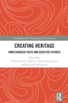 Creating Heritage : Unrecognised Pasts and Rejected Futures