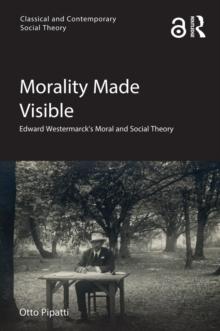 Morality Made Visible : Edward Westermarck's Moral and Social Theory