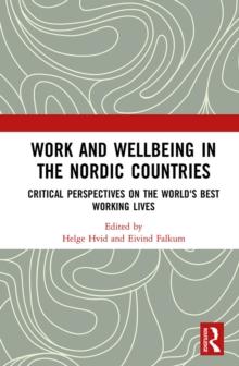 Work and Wellbeing in the Nordic Countries : Critical Perspectives on the World's Best Working Lives