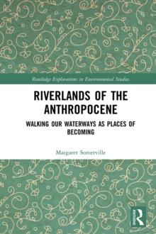 Riverlands of the Anthropocene : Walking Our Waterways as Places of Becoming