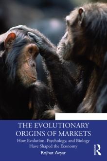 The Evolutionary Origins of Markets : How Evolution, Psychology and Biology Have Shaped the Economy