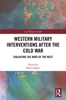 Western Military Interventions After The Cold War : Evaluating the Wars of the West