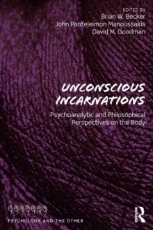 Unconscious Incarnations : Psychoanalytic and Philosophical Perspectives on the Body