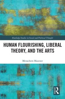 Human Flourishing, Liberal Theory, and the Arts : A Liberalism of Flourishing