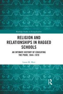 Religion and Relationships in Ragged Schools : An Intimate History of Educating the Poor, 1844-1870