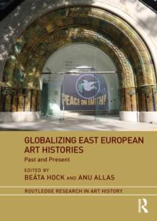 Globalizing East European Art Histories : Past and Present