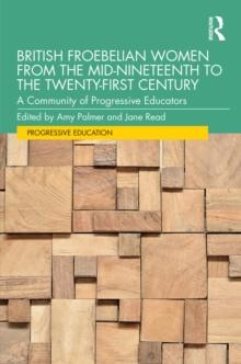 British Froebelian Women from the Mid-Nineteenth to the Twenty-First Century : A Community of Progressive Educators