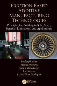 Friction Based Additive Manufacturing Technologies : Principles for Building in Solid State, Benefits, Limitations, and Applications