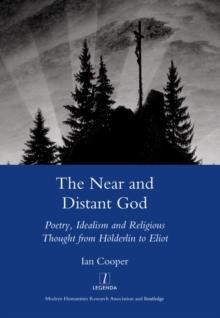 The Near and Distant God : Poetry, Idealism and Religious Thought from Holderlin to Eliot